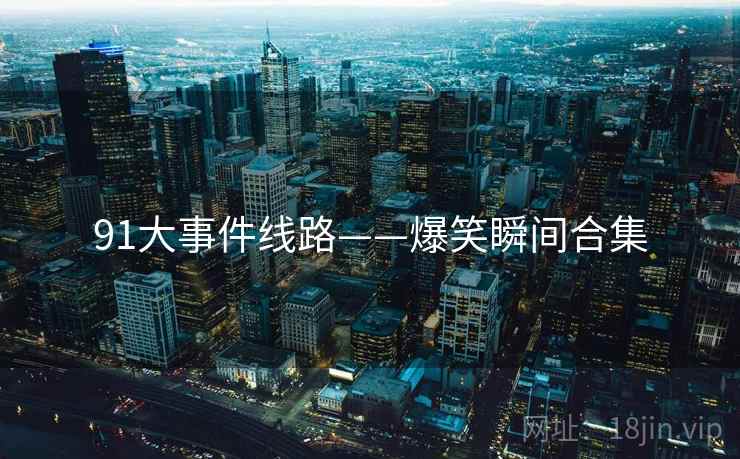 91大事件线路——爆笑瞬间合集