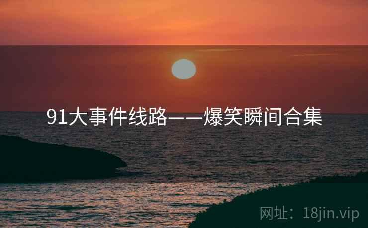 91大事件线路——爆笑瞬间合集