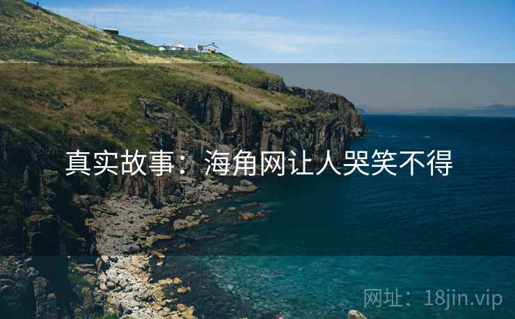 真实故事:海角网让人哭笑不得