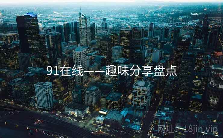 91在线——趣味分享盘点