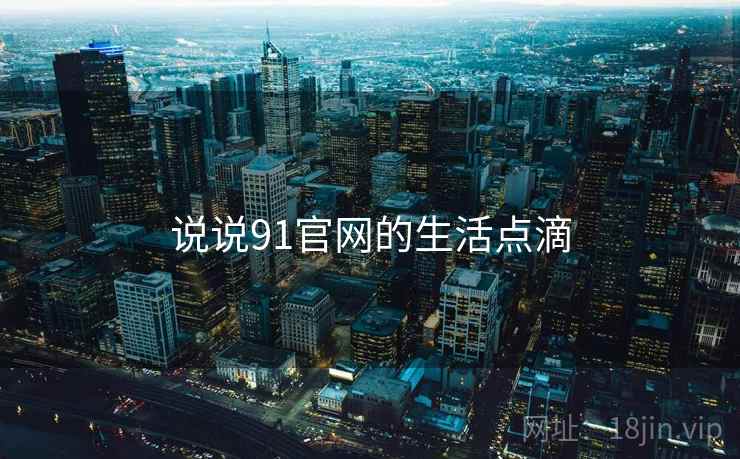 说说91官网的生活点滴