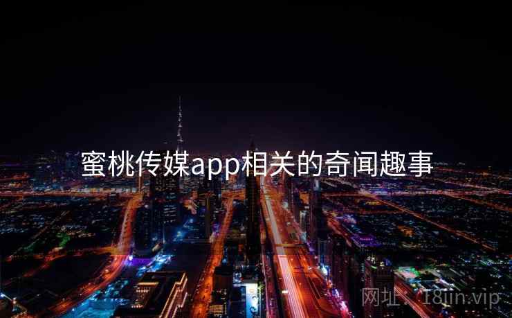 蜜桃传媒app相关的奇闻趣事