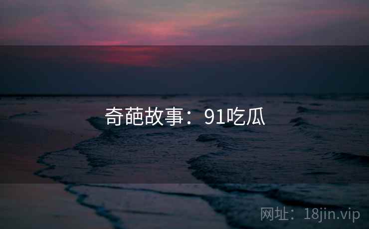 奇葩故事:91吃瓜