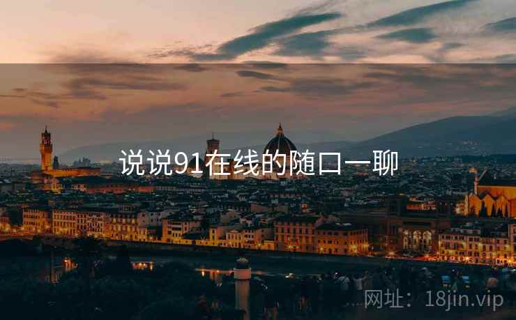 说说91在线的随口一聊