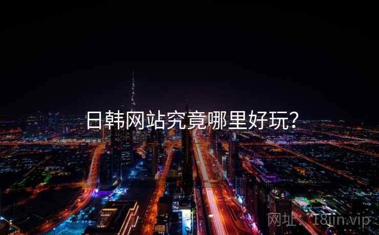 日韩网站究竟哪里好玩?