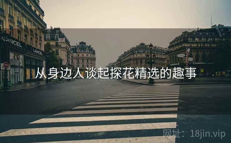 从身边人谈起探花精选的趣事