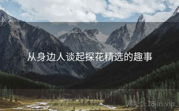从身边人谈起探花精选的趣事