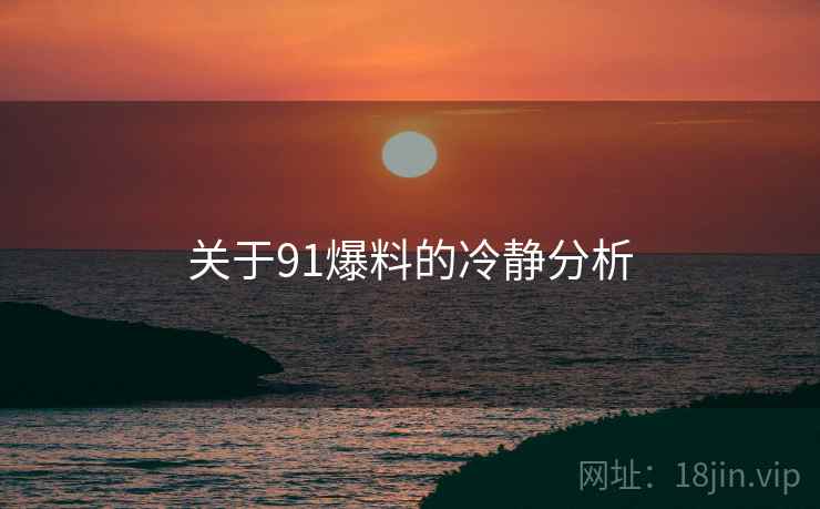 关于91爆料的冷静分析