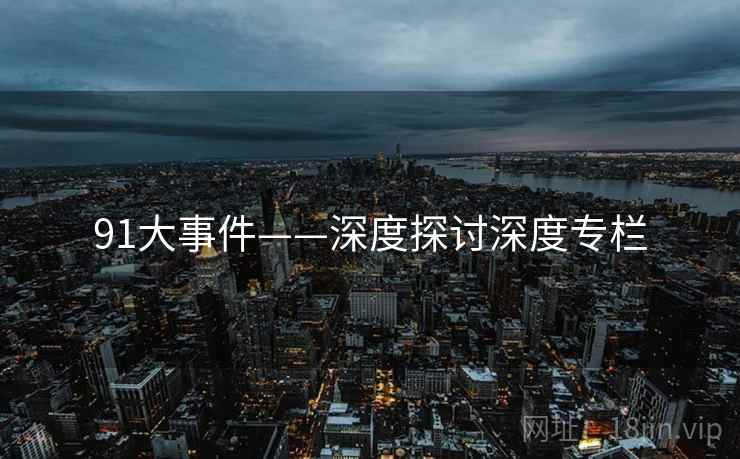 91大事件——深度探讨深度专栏
