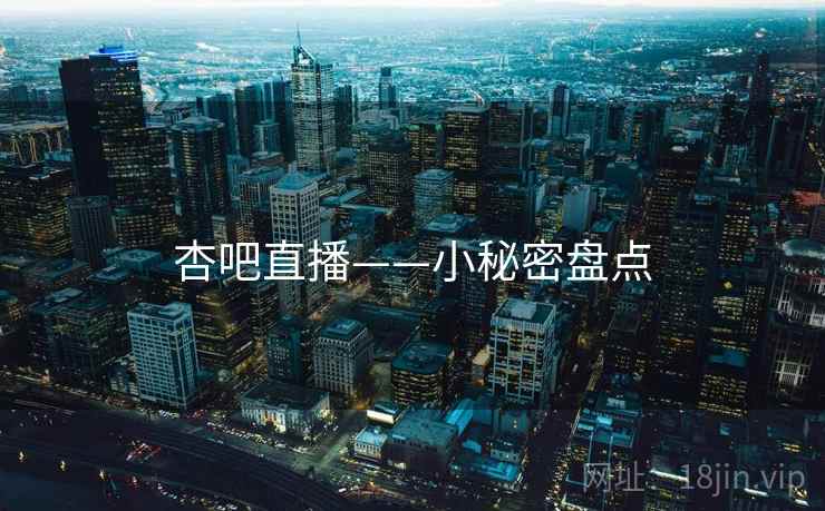 杏吧直播——小秘密盘点