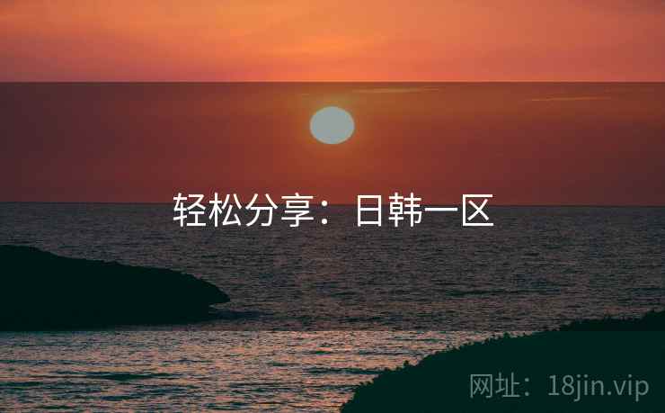 轻松分享:日韩一区