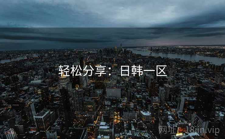 轻松分享:日韩一区