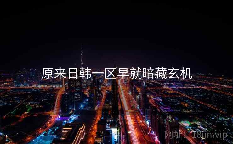 原来日韩一区早就暗藏玄机  第2张 原来日韩一区早就暗藏玄机  第2张
